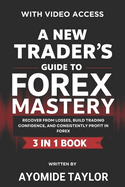 A New Trader's Guide To Forex Mastery: {3 in 1} Recover From Losses, Build Trading Confidence, And Consistently Profit In Forex