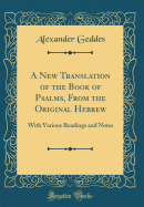 A New Translation of the Book of Psalms, from the Original Hebrew: With Various Readings and Notes (Classic Reprint)