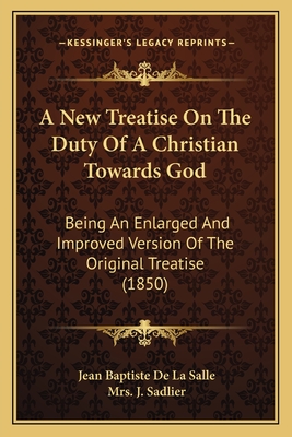 A New Treatise On The Duty Of A Christian Towards God: Being An Enlarged And Improved Version Of The Original Treatise (1850) - De La Salle, Jean Baptiste, and Sadlier, J, Mrs. (Translated by)