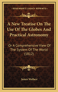A New Treatise on the Use of the Globes and Practical Astronomy: Or a Comprehensive View of the System of the World (1812)