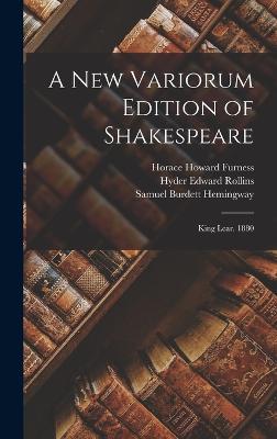 A New Variorum Edition of Shakespeare: King Lear. 1880 - Furness, Horace Howard, and Hemingway, Samuel Burdett, and Rollins, Hyder Edward