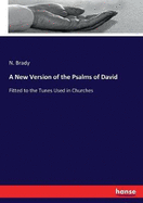 A New Version of the Psalms of David: Fitted to the Tunes Used in Churches
