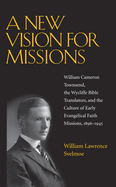 A New Vision for Missions: William Cameron Townsend, the Wycliffe Bible Translators, and the Culture of Early Evangelical Faith Missions, 1896-1945