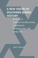 A New Vision of Southern Jewish History: Studies in Institution Building, Leadership, Interaction, and Mobility