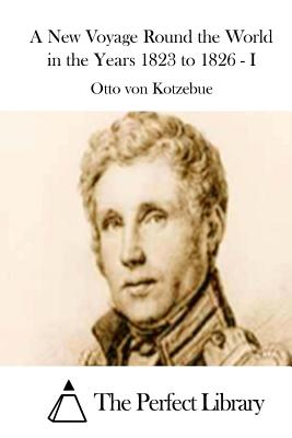A New Voyage Round the World in the Years 1823 to 1826 - I - The Perfect Library (Editor), and Kotzebue, Otto Von