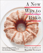 A New Way to Bake: Classic Recipes Updated with Better-For-You Ingredients from the Modern Pantry: A Baking Book
