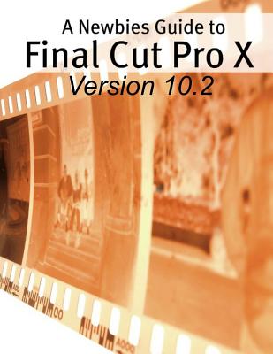 A Newbies Guide to Final Cut Pro X (Version 10.2): A Beginnings Guide to Video Editing Like a Pro - Minute Help Guides