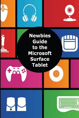 A Newbies Guide to the Microsoft Surface Tablet: Everything You Need to Know About the Surface and Windows RT - Minute Help Guides