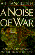 A Noise of War: Caesar, Pompey, Octavian, and the Struggle for Rome - Langguth, A J