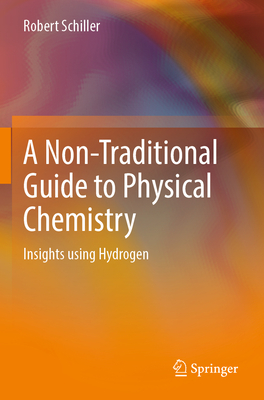 A Non-Traditional Guide to Physical Chemistry: Insights using Hydrogen - Schiller, Robert