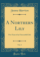 A Northern Lily, Vol. 3: Five Years of an Uneventful Life (Classic Reprint)