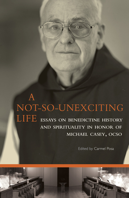 A Not-So-Unexciting Life: Essays on Benedictine History and Spirituality in Honor of Michael Casey, Ocso Volume 269 - Posa, Carmel