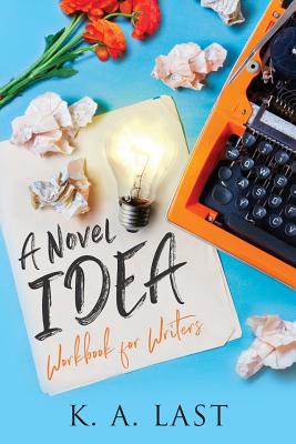 A Novel Idea: Workbook for Writers - Last, K A