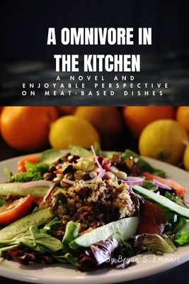 A Omnivore In The Kitchen: A Novel And Enjoyable Perspective On Meat-based Dishes - S Emmert, Bryan