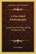 A One-Sided Autobiography: Containing the Story of My Intellectual Life