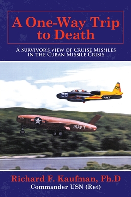 A One-Way Trip to Death: A Survivor's View of Cruise Missiles in the Cuban Missile Crisis - Kaufman Ph D, Richard F