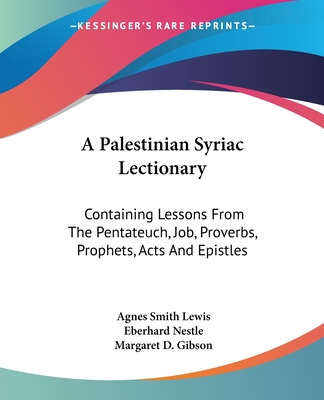 A Palestinian Syriac Lectionary: Containing Lessons From The Pentateuch, Job, Proverbs, Prophets, Acts And Epistles - Lewis, Agnes Smith (Editor), and Nestle, Eberhard, and Gibson, Margaret D