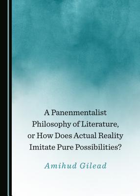 A Panenmentalist Philosophy of Literature, or How Does Actual Reality Imitate Pure Possibilities? - Gilead, Amihud