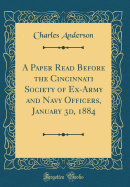 A Paper Read Before the Cincinnati Society of Ex-Army and Navy Officers, January 3d, 1884 (Classic Reprint)