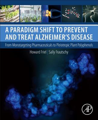 A Paradigm Shift to Prevent and Treat Alzheimer's Disease: From Monotargeting Pharmaceuticals to Pleiotropic Plant Polyphenols - Friel, Howard, and Frautschy, Sally A.