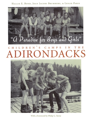 A Paradise for Boys and Girls: Children's Camps in the Adirondacks - Bond, Hallie, and Brumberg, Joan Jacobs, and Paris, Leslie, Professor