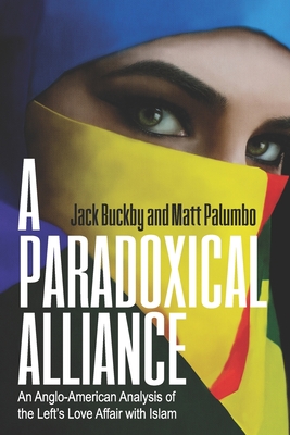 A Paradoxical Alliance: An Anglo-American Analysis of the Left's Love Affair With Islam - Palumbo, Matt, and Buckby, Jack