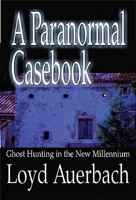 A Paranormal Casebook: Ghost Hunting in the New Millennium - Auerbach, Loyd