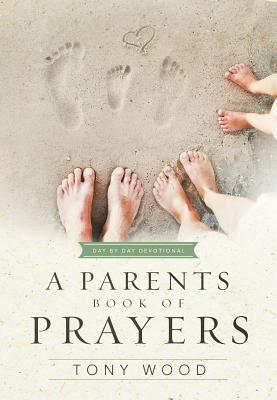 A Parent's Book of Prayers: Day by Day Devotional - Wood, Tony