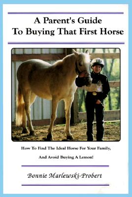 A Parent's Guide to Buying That First Horse: How to Find the Ideal Horse for Your Family, and Avoid Buying a Lemon! - Marlewski-Probert, Bonnie, and Haertel, Kandee (Editor)
