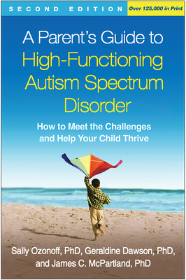 A Parent's Guide to High-Functioning Autism Spectrum Disorder: How to Meet the Challenges and Help Your Child Thrive - Ozonoff, Sally, PhD, and Dawson, Geraldine, PhD, and McPartland, James C, PhD