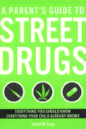 A Parent's Guide to Street Drugs: Everything You Should Know Everything Your Child Already Knows - Lang, James M