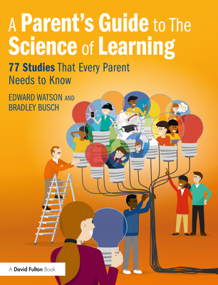 A Parent's Guide to The Science of Learning: 77 Studies That Every Parent Needs to Know - Watson, Edward, and Busch, Bradley