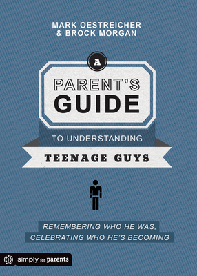 A Parent's Guide to Understanding Teenage Guys: Remembering Who He Was, Celebrating Who He's Becoming - Oestreicher, Mark, and Morgan, Brock