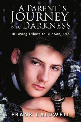 A Parent's Journey into Darkness: In Loving Tribute to Our Son, Eric - Caldwell, Frank