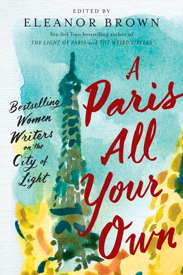 A Paris All Your Own: Bestselling Women Writers on the City of Light - Brown, Eleanor (Editor)