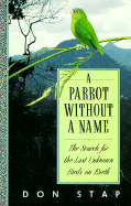 A Parrot Without a Name: The Search for the Last Unknown Birds on Earth - Stap, Don