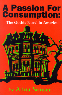 A Passion for Consumption: The Gothic Novel in America - Sonser, Anna