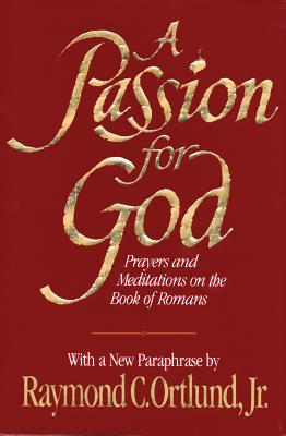 A Passion for God: Prayers and Meditations on the Book of Romans - Ortlund, Raymond C, Jr.