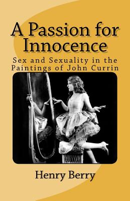 A Passion for Innocence: Sex and Sexuality in the Paintings of John Currin - Berry, Henry