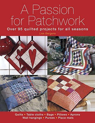 A Passion for Patchwork: Over 95 Quilted Projects for All Seasons - Bergene, Lise