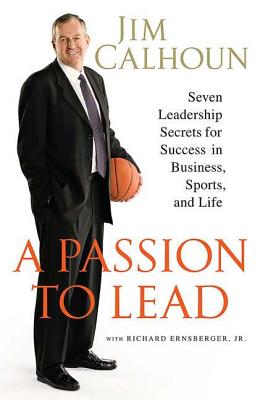 A Passion to Lead: Seven Leadership Secrets for Success in Business, Sports, and Life - Calhoun, Jim, and Ernsberger, Richard, Jr.