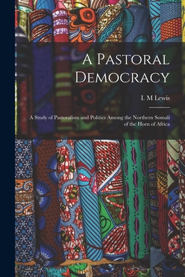 A Pastoral Democracy: a Study of Pastoralism and Politics Among the Northern Somali of the Horn of Africa - Lewis, I M (Creator)