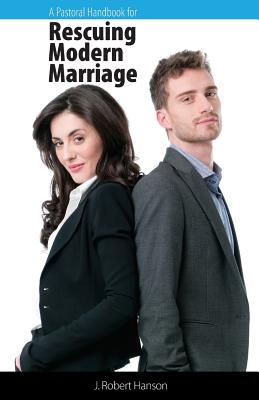 A Pastoral Handbook for Rescuing Modern Marriage - Hanson, J Robert