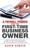 A Payroll Primer for the First-Time Business Owner: How to Keep Records and Where to Go for Answers to All Your Payroll Tax Questions