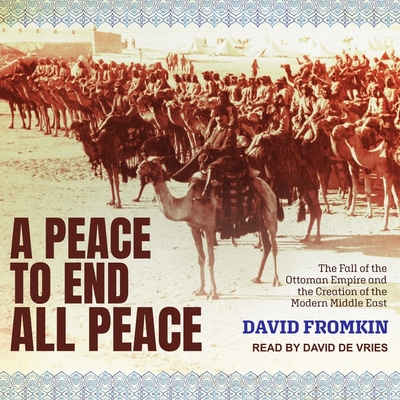 A Peace to End All Peace: The Fall of the Ottoman Empire and the Creation of the Modern Middle East - Fromkin, David, and De Vries, David (Read by)