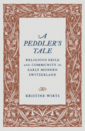 A Peddler's Tale: Religious Exile and Community in Early Modern Switzerland