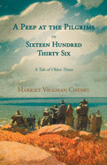 A Peep at the Pilgrims in Sixteen Hundred Thirty Six - A Tale of Olden Times;With Introductory Poems by Florence Earle Coates and Felicia Dorothea Hemans