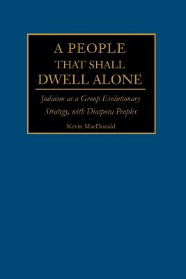 A People That Shall Dwell Alone: Judaism as a Group Evolutionary Strategy, with Diaspora Peoples - MacDonald, Kevin B