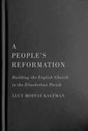 A People's Reformation: Building the English Church in the Elizabethan Parish Volume 98