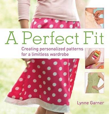 A Perfect Fit: Create Personalized Patterns for a Limitless Wardrobe - Garner, Lynne